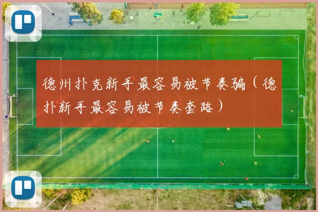 德州扑克新手最容易被节奏骗（德扑新手最容易被节奏套路）