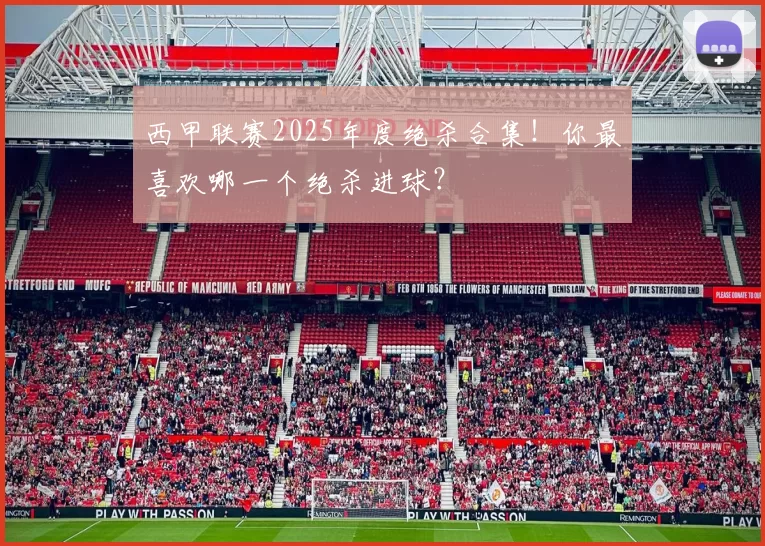 西甲联赛2025年度绝杀合集！你最喜欢哪一个绝杀进球？