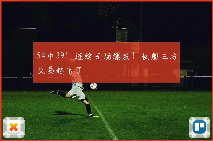 54中39！连续五场爆发！快船三方交易起飞了